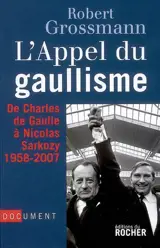 L'appel du gaullisme : de Charles de Gaulle à Nicolas Sarkozy, 1958-2007 : document - Robert Grossmann