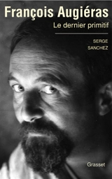 François Augiéras : le dernier primitif : biographie - Serge Sanchez