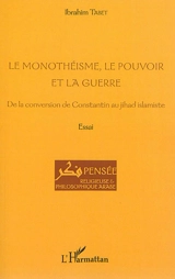 Le monothéisme, le pouvoir et la guerre : de la conversion de Constantin au jihad islamiste : essai - Ibrahim Tabet