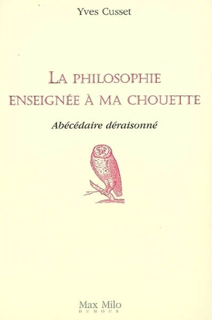 La philosophie enseignée à ma chouette : abécédaire déraisonné - Yves Cusset