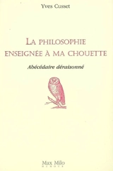 La philosophie enseignée à ma chouette : abécédaire déraisonné - Yves Cusset