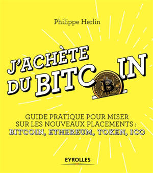 J'achète du bitcoin : guide pratique pour miser sur les nouveaux placements : bitcoin, ethereum, token, ICO - Philippe Herlin
