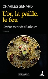 L'avènement des barbares. Vol. 1. L'or, la paille, le feu - Charles Senard