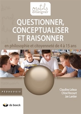 Questionner, conceptualiser et raisonner en philosophie et citoyenneté de 4 à 15 ans - Claudine Leleux
