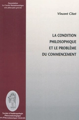 La condition philosophique et le problème du commencement : parcours thématique et historique des gestes fondateurs par lesquels les philosophes ont défini la nature de la pensée et sa vocation - Vincent Citot
