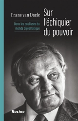 Sur l'échiquier du pouvoir : dans les coulisses du monde diplomatique - Frans Van Daele