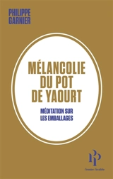 Mélancolie du pot de yaourt : méditation sur les emballages - Philippe Garnier