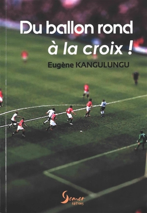 Du ballon rond à la croix ! : les aventures d'un footballeur-pasteur : entretien avec le journaliste Paul Ohlott - Eugène Kangulungu