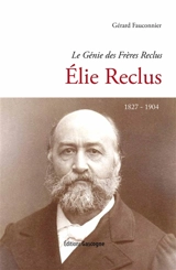 Le génie des frères Reclus. Elie Reclus : 1827-1904 - Gérard Fauconnier