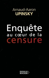 Enquête au coeur de la censure - Arnaud Aaron Upinsky