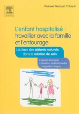 L'enfant hospitalisé : travailler avec la famille et l'entourage : la place des aidants naturels dans la relation de soin - Pascale Wanquet Thibault