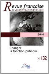 Revue française d'administration publique, n° 132. Changer la fonction publique - Ecole nationale d'administration (Paris / Strasbourg)
