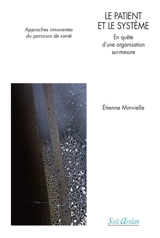 Le patient et le système : en quête d'une organisation sur mesure : approches innovantes du parcours de santé - Etienne Minvielle