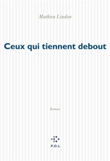 Ceux qui tiennent debout - Mathieu Lindon