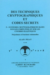 Des techniques cryptographiques et codes secrets. Vol. 5. Systèmes cryptographiques basés sur les corps finis et sur les courbes elliptiques : polynômes et fractions rationnelles - Alain Pelat