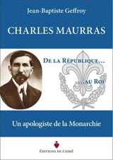Charles Maurras : de la République au roi : un apologiste de la monarchie - Jean-Baptiste Geffroy