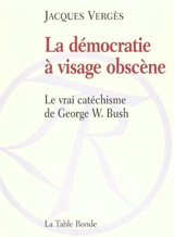 La démocratie à visage obscène : le vrai catéchisme de George W. Bush - Jacques Vergès