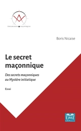 Le secret maçonnique : des secrets maçonniques au mystère initiatique : essai - Boris Nicaise
