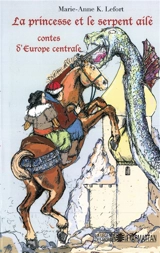 La princesse et le serpent ailé : contes d'Europe centrale - Marie-Anne K. Lefort