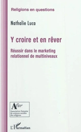Y croire et en rêver : réussir dans le marketing relationnel de multiniveaux - Nathalie Luca
