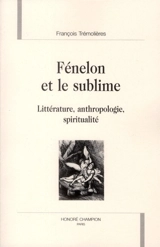 Fénelon et le sublime : littérature, anthropologie, spiritualité - François Trémolières