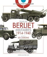 Tous les Berliet militaires : 1914-1940. Vol. 1. Les camions - François Vauvillier