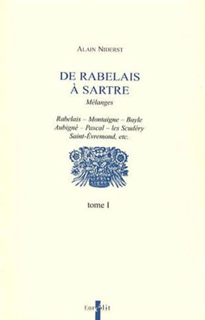 De Rabelais à Sartre : mélanges. Vol. 1. Rabelais, Montaigne, Bayle, Aubigné, Pascal, les Scudéry, Saint-Evremond, etc. - Alain Niderst