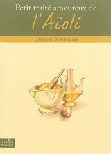 Petit traité amoureux de l'aïoli - Jacques Bonnadier
