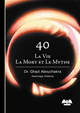 40 : la vie, la mort et le mythe - Ghazi Abouchakra