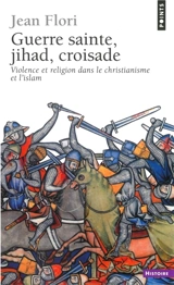 Guerre sainte, jihad, croisade : violence et religion dans le christianisme et l'islam - Jean Flori