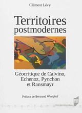 Territoires postmodernes : géocritique de Calvino, Echenoz, Pynchon et Ransmayr - Clément Lévy