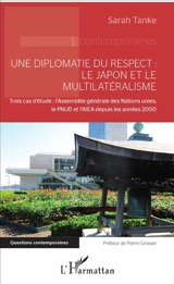 Une diplomatie du respect : le Japon et le multilatéralisme : trois cas d'étude, l'Assemblée générale des Nations unies, le PNUD et l'AIEA depuis les années 2000 - Sarah Tanke
