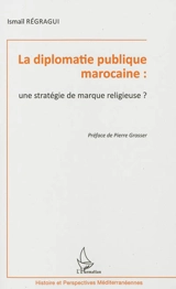 La diplomatie publique marocaine : une stratégie de marque religieuse ? - Ismaïl Régragui