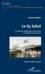 Le G5 Sahel : le nouveau régionalisme sécuritaire en Afrique du Nord-Ouest - Ayrton Aubry