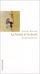 La forme et le deuil : archives du lac - Louise Warren