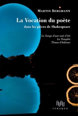 La vocation du poète dans les pièces de Shakespeare : Le songe d'une nuit d'été, La tempête, Timon d'Athènes - Martin Shlomo Bergmann