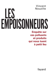 Les empoisonneurs : enquête sur ces polluants et produits qui nous tuent à petit feu - Vincent Nouzille