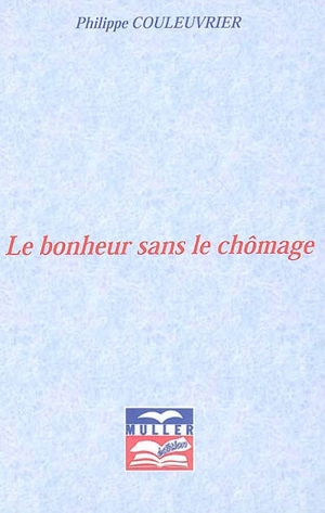 Le bonheur sans le chômage - Philippe Couleuvrier