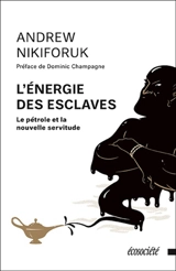 L'énergie des esclaves : le pétrole et la nouvelle servitude - Andrew Nikiforuk