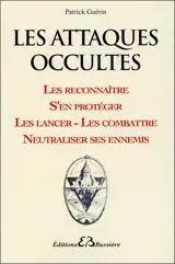 Les attaques occultes : les reconnaître, s'en protéger, les lancer, les combattre, neutraliser ses ennemis - Patrick Guérin