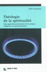 Théologie de la spiritualité : une approche protestante de la culture religieuse en postmodernité - Gilles Bourquin