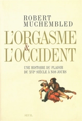 L'orgasme et l'Occident : une histoire du plaisir du XVIe siècle à nos jours - Robert Muchembled