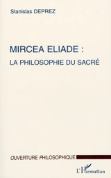 Mircea Eliade : la philosophie du sacré - Stanislas Deprez