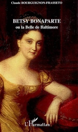 Betsy Bonaparte ou La belle de Baltimore - Claude Bourguignon-Frasseto