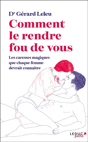 Comment le rendre fou de vous : les caresses magiques que chaque femme devrait connaître - Gérard Leleu
