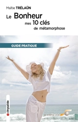 Le bonheur : mes 10 clés de métamorphose : guide pratique - Maïtie Trélaün