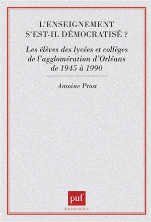L'Enseignement s'est-il démocratisé ? : les élèves des lycées et collèges de l'agglomération d'Orléans de 1945 à 1980 - Antoine Prost