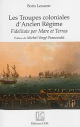 Les troupes coloniales d'Ancien Régime : fidelitate per mare et terras - Boris Lesueur