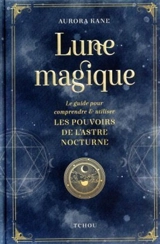 Lune magique : le guide pour comprendre & utiliser les pouvoirs de l'astre nocturne - Aurora Kane