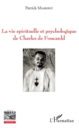 La vie spirituelle et psychologique de Charles de Foucauld - Patrick J. Mahony